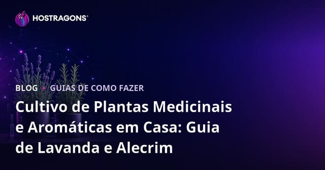 Cultivo de Plantas Medicinais e Aromáticas em Casa: Guia de Lavanda e Alecrim
