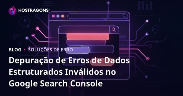 Depuração de Erros de Dados Estruturados Inválidos no Google Search Console