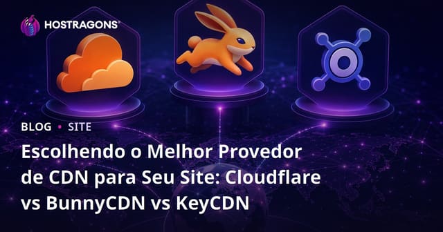 Escolhendo o Melhor Provedor de CDN para Seu Site: Cloudflare vs BunnyCDN vs KeyCDN