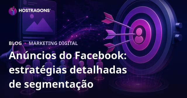 Anúncios do Facebook: estratégias detalhadas de segmentação