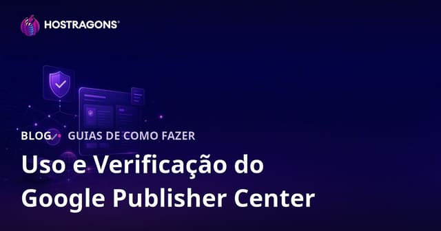 Como Usar o Google Publisher Center e Passos para Validação