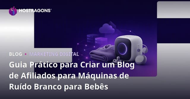 Guia Prático para Criar um Blog de Afiliados para Máquinas de Ruído Branco para Bebês