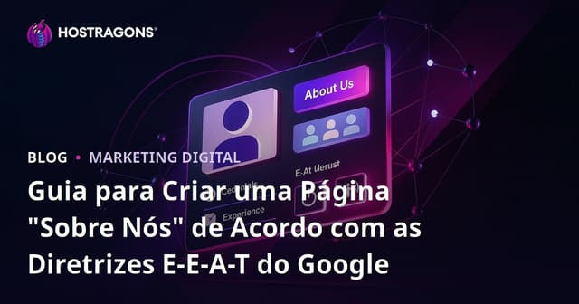 Guia para Criar uma Página "Sobre Nós" de Acordo com as Diretrizes E-E-A-T do Google