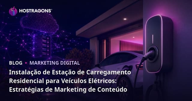 Instalação de Estação de Carregamento Residencial para Veículos Elétricos: Estratégias de Marketing de Conteúdo