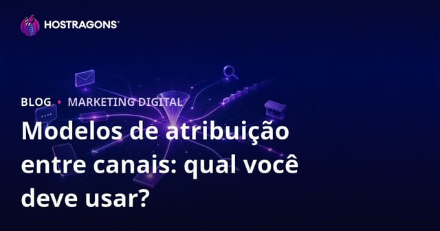 Modelos de Atribuição Multicanal: Qual Você Deve Usar?