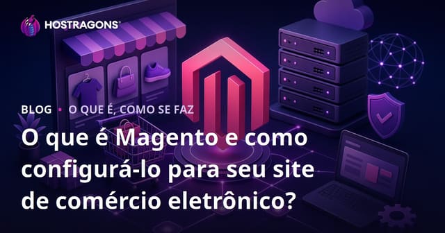 O que é Magento e como configurá-lo para seu site de comércio eletrônico?