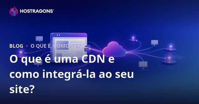 O que é CDN e como integrá-lo ao seu site?