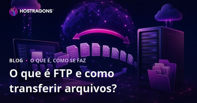 FTP: O que é e como fazer transferência de arquivos com segurança?