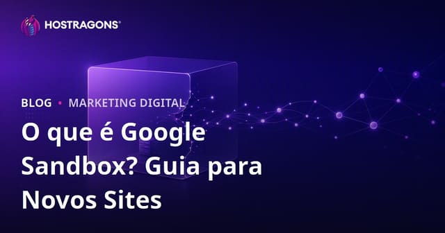O que é Google Sandbox? Como Sites Novos Podem Sair do Sandbox