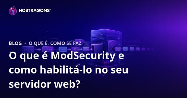 O que é ModSecurity e como habilitá-lo no seu servidor web?