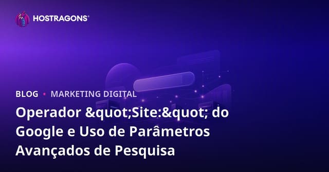 Operador "Site:" do Google e Uso de Parâmetros Avançados de Pesquisa