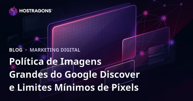 Política de Imagens Grandes do Google Discover e Limites Mínimos de Pixels