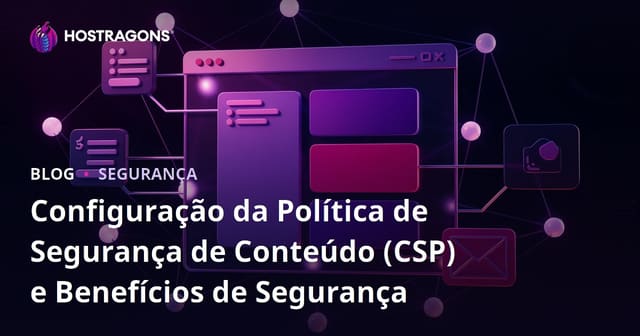 Configuração da Política de Segurança de Conteúdo (CSP) e Benefícios de Segurança