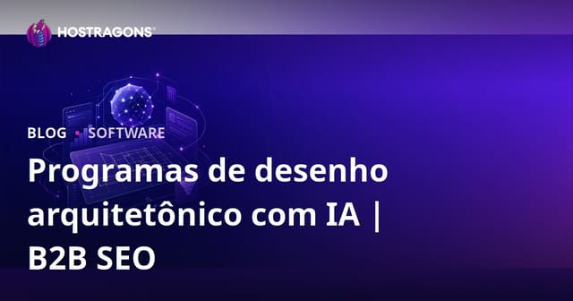 Programas de Desenho Arquitetônico com Apoio de Inteligência Artificial: Revisão e Guia de SEO B2B