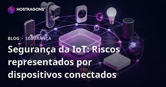 Segurança da IoT: Riscos representados por dispositivos conectados