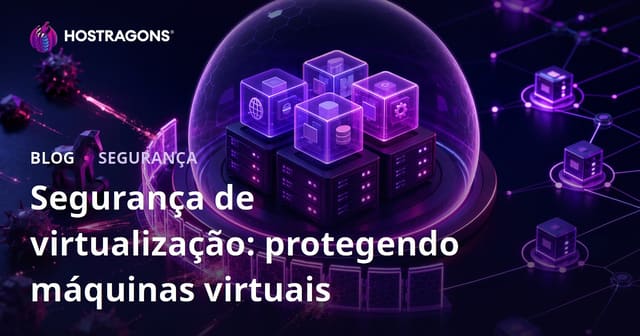 Segurança de virtualização: protegendo máquinas virtuais