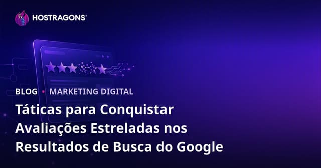 Táticas para Conquistar Avaliações Estreladas nos Resultados de Busca do Google