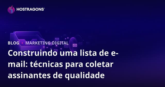 Criação de Lista de E-mails: Técnicas Eficazes para Coletar Assinantes de Qualidade