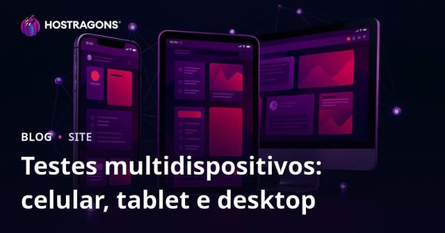 Testes multidispositivos: celular, tablet e desktop