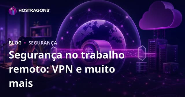Segurança no trabalho remoto: VPN e muito mais