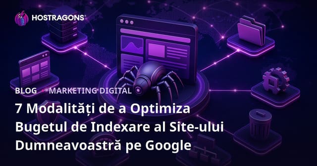 7 Modalități de a Optimiza Bugetul de Indexare al Site-ului Dumneavoastră pe Google