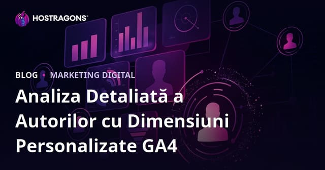 Analiza Detaliată a Autorilor cu Dimensiuni Personalizate GA4