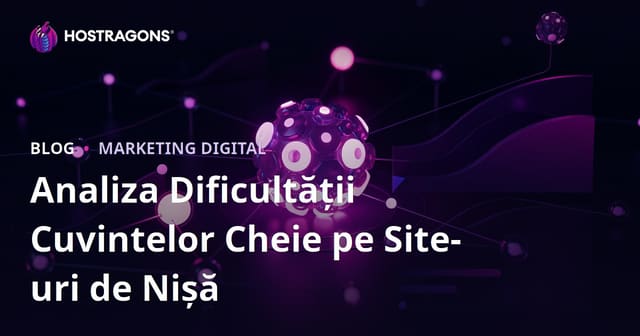 Analiza Dificultății Cuvintelor Cheie (Keyword Difficulty) pentru Site-uri de Nișă – Ghid Complet