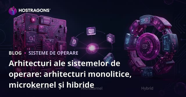 Arhitecturi ale sistemelor de operare: arhitecturi monolitice, microkernel și hibride