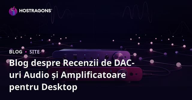 Blog despre Recenzii de DAC-uri Audio și Amplificatoare pentru Desktop