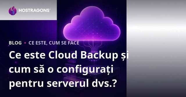 Ce este Backup-ul în Cloud și Cum să-l Configurezi pentru Serverul Tău?
