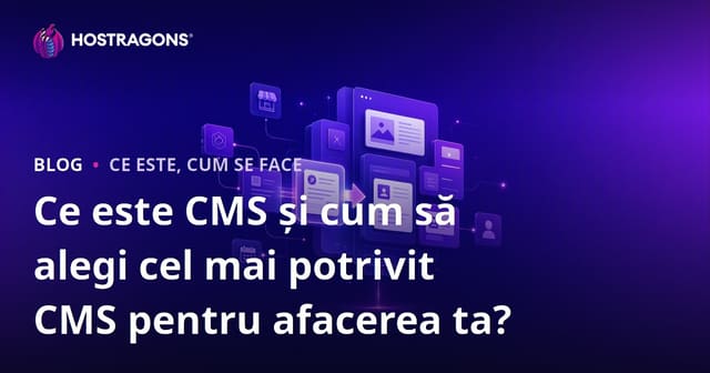 Ce este CMS și cum să alegi cel mai potrivit CMS pentru afacerea ta?