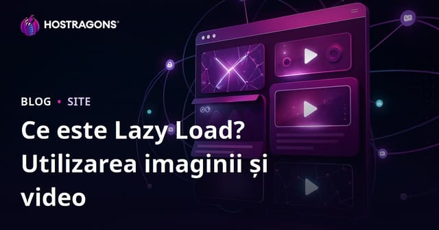 Ce este Lazy Load (Încărcare Leneșă)? Ghid complet pentru optimizarea imaginilor și videoclipurilor