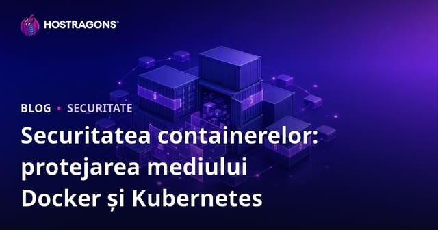 Securitatea Containerelor: Protejarea Mediilor Docker și Kubernetes