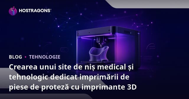 Crearea unui site de niș medical și tehnologic dedicat imprimării de piese de proteză cu imprimante 3D