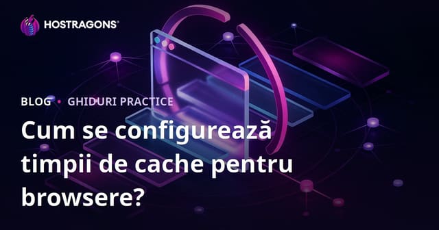 Cum se setează duratele de memorare în cache-ul browserului?