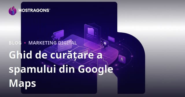 Curățarea Spamului din Google Maps: Cum să Raportezi Înregistrări False ale Afacerilor pentru a Câștiga În Rang