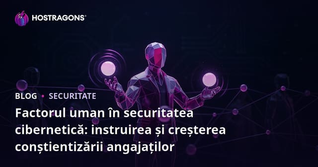 Factorul uman în securitatea cibernetică: instruirea și creșterea conștientizării angajaților