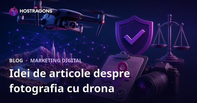 Fotografia cu Drone și Permisele pentru Filmări Aeriene: Idei de Articole pentru Creșterea Traficului