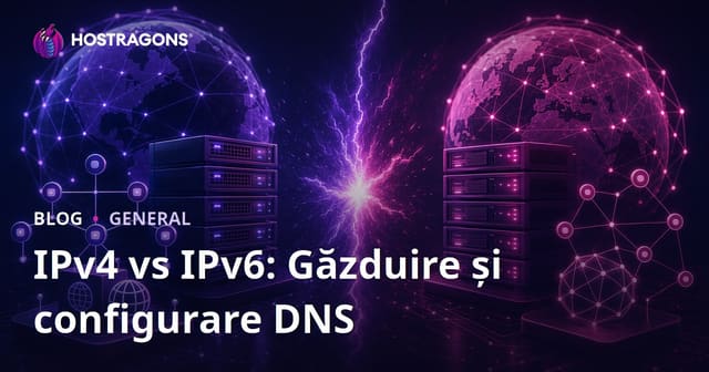 IPv4 vs IPv6: Configurarea Hostingului și DNS