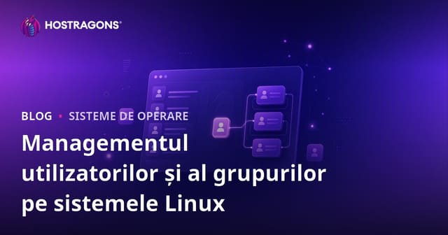 Gestionarea utilizatorilor și grupurilor în sistemele Linux