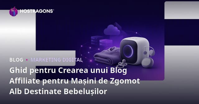 Ghid pentru Crearea unui Blog Affiliate pentru Mașini de Zgomot Alb Destinate Bebelușilor