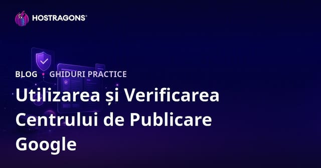 Ghid Google Publisher Center: Configurare, Verificare și SEO pentru Editori