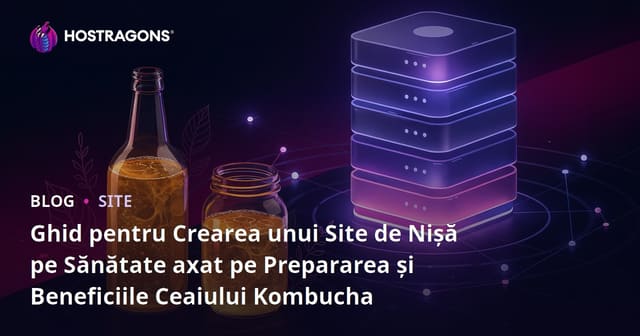 Ghid pentru Crearea unui Site de Nișă pe Sănătate axat pe Prepararea și Beneficiile Ceaiului Kombucha