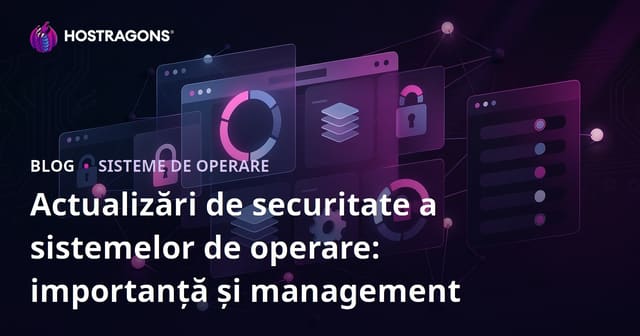 Actualizări de securitate a sistemelor de operare: importanță și management