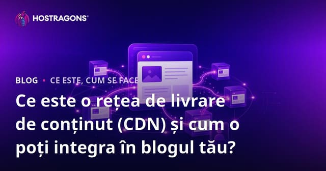 Ce este rețeaua de livrare a conținutului (CDN) și cum să o integrați în blogul dumneavoastră?