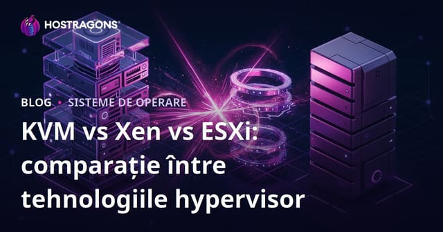 KVM vs Xen vs ESXi: Compararea tehnologiilor de hipervizor
