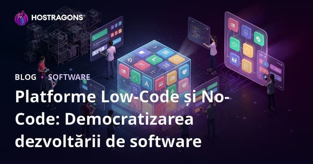 Platforme Low-Code și No-Code: Democratizarea dezvoltării de software
