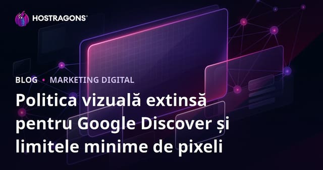 Politica vizuală extinsă pentru Google Discover și limitele minime de pixeli