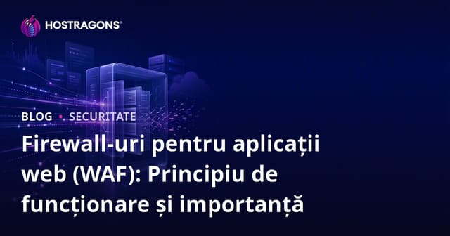 Firewall-uri pentru aplicații web (WAF): Principiu de funcționare și importanță