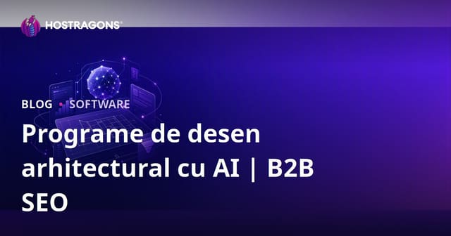 Programe de Desenare Arhitecturală Asistate de Inteligență Artificială: Ghid de Revizuire și SEO B2B